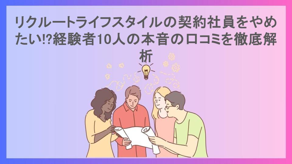 リクルートライフスタイルの契約社員をやめたい!?経験者10人の本音の口コミを徹底解析